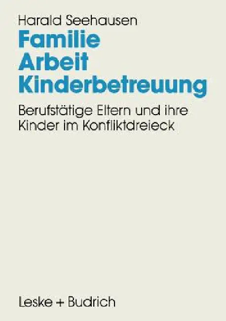 Familie. Arbeit. Kinderbetreuung: Berufstätige Eltern Und Ihre Kinder Im Konfliktdreieck by Harald Seehausen