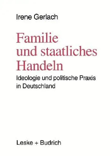 Familie Und Staatliches Handeln: Ideologie Und Politische PRAXIS in Deutschland by Irene Gerlach