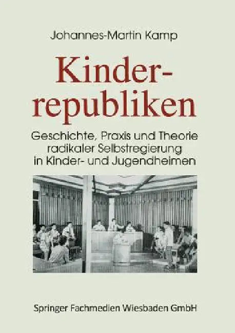 Kinderrepubliken: Geschichte, PRAXIS Und Theorie Radikaler Selbstregierung in Kinder- Und Jugendheimen by Johannes-Martin Kamp