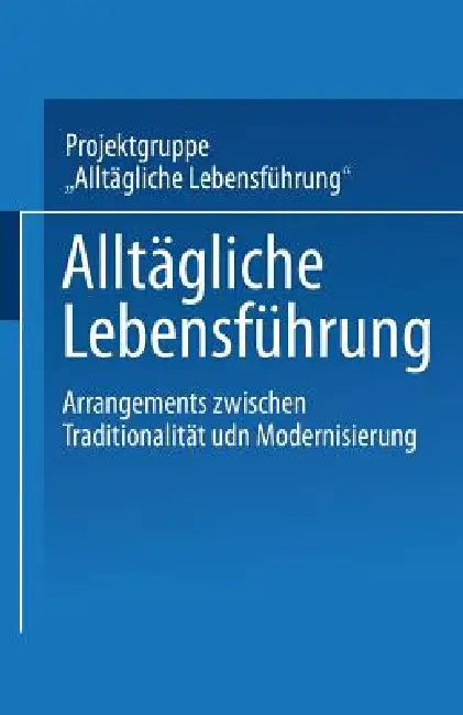 Alltägliche Lebensführung: Arrangements Zwischen Traditionalität Und Modernisierung by Projektgruppe Alltägliche Lebensführung