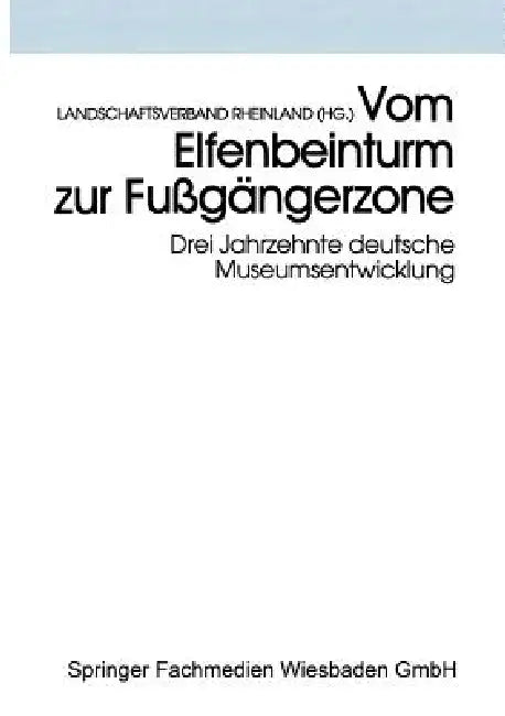 Vom Elfenbeinturm Zur Fußgängerzone: Drei Jahrzehnte Deutsche Museumsentwicklung Versuch Einer Bilanz Und Standortbestimmung by Landschaftsverband Rheinland (Hg ).