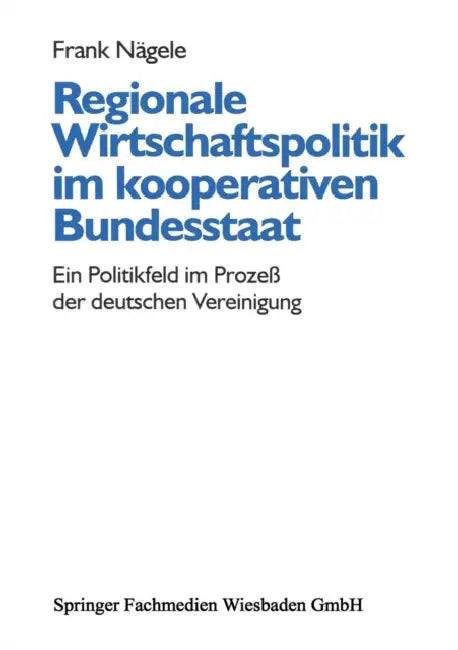 Regionale Wirtschaftspolitik Im Kooperativen Bundesstaat: Ein Politikfeld Im Prozeß Der Deutschen Vereinigung by Frank Nägele