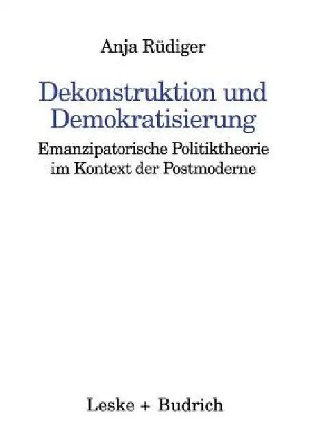 Dekonstruktion Und Demokratisierung: Emanzipatorische Politiktheorie Im Kontext Der Postmoderne by Anja Rüdiger