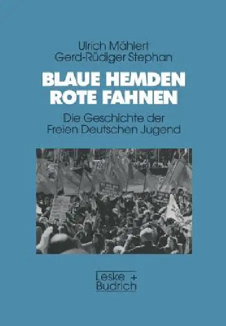 Blaue Hemden -- Rote Fahnen: Die Geschichte Der Freien Deutschen Jugend by Ulrich Mählert, Gerd-Rüdiger Stephan