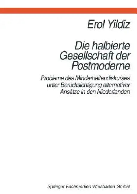 Die Halbierte Gesellschaft Der Postmoderne: Probleme Des Minderheitendiskurses Unter Berücksichtigung Alternativer Ansätze in Der Niederlanden by Erol Yildiz