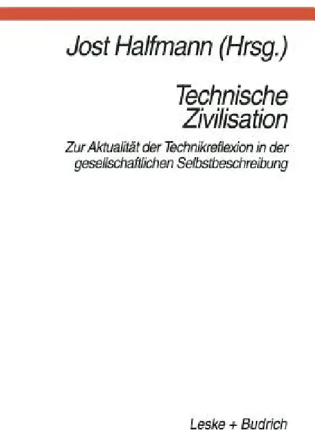 Technische Zivilisation: Zur Aktualität Der Technikreflexion in Der Gesellschaftlichen Selbstbeschreibung by Jost Halfmann