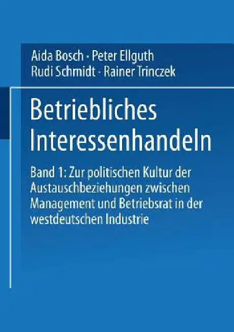 Betriebliches Interessenhandeln: Band 1: Zur Politischen Kultur Der Austauschbeziehungen Zwischen Management Und Betriebsrat in Der Westdeutschen Indu by Aida Bosch, Peter Ellguth, Rudi Schmidt