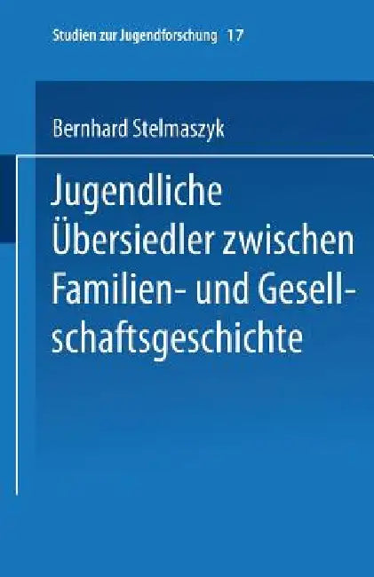 Jugendliche Übersiedler: Zwischen Familien- Und Gesellschaftsgeschichte by Bernhard Stelmaszyk