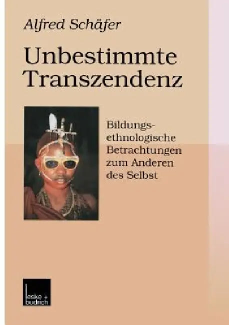 Unbestimmte Transzendenz: Bildungsethnologische Betrachtungen Zum Anderen Des Selbst by Alfred Schäfer
