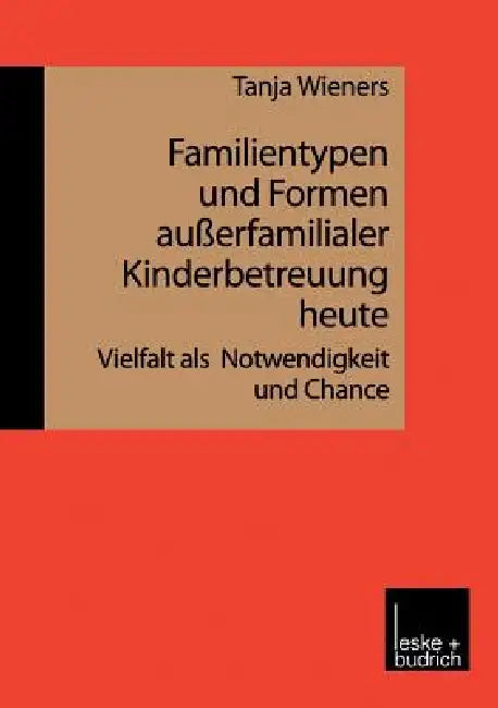 Familientypen Und Formen Außerfamilialer Kinderbetreuung Heute: Vielfalt ALS Notwendigkeit Und Chance by Tanja Wieners