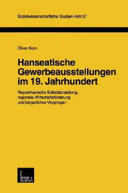 Hanseatische Gewerbeausstellungen Im 19. Jahrhundert: Republikanische Selbstdarstellung, Regionale Wirtschaftsförderung Und Bürgerliches Vergnügen by Oliver Korn