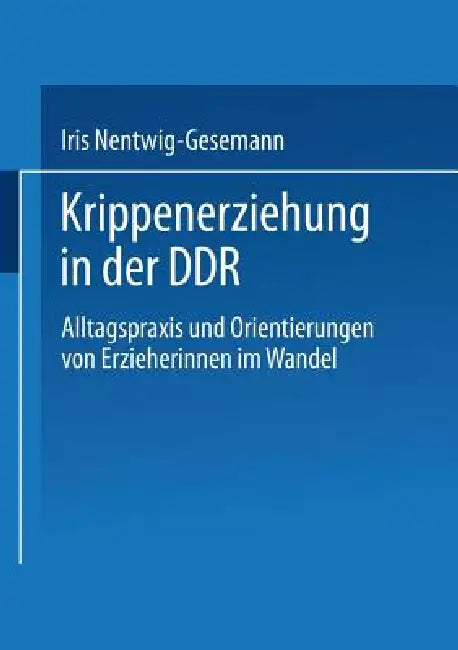 Krippenerziehung in Der DDR: Alltagspraxis Und Orientierungen Von Erzieherinnen Im Wandel by Iris Nentwig-Gesemann