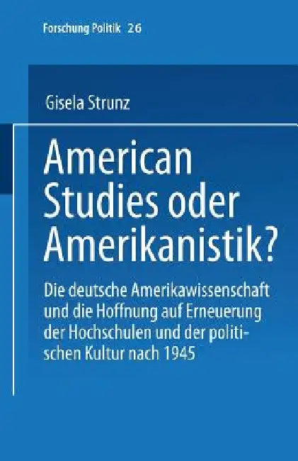 American Studies Oder Amerikanistik?: Die Deutsche Amerikawissenchaft Und Die Hoffnung Auf Erneuerung Der Hochschulen Und Der Politischen Kultur Nach by Gisela Strunz