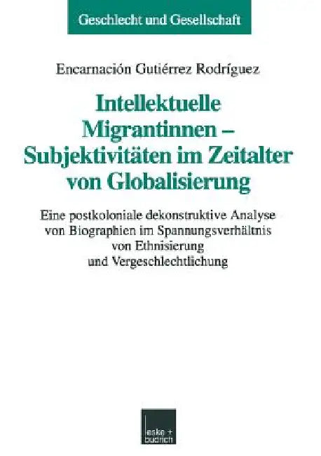 Intellektuelle Migrantinnen -- Subjektivitäten Im Zeitalter Von Globalisierung: Eine Postkoloniale Dekonstruktive Analyse Von Biographien Im Spannungs by Encarnación Gutiérrez Rodríguez
