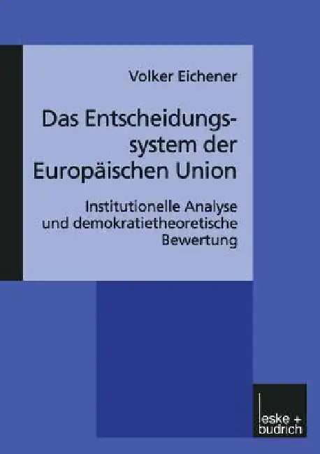 Das Entscheidungssystem Der Europäischen Union: Institutionelle Analyse Und Demokratietheoretische Bewertung by Volker Eichener