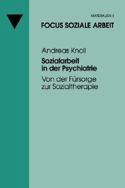 Sozialarbeit in Der Psychiatrie: Von Der Fürsorge Zur Sozialtherapie by Andreas Knoll