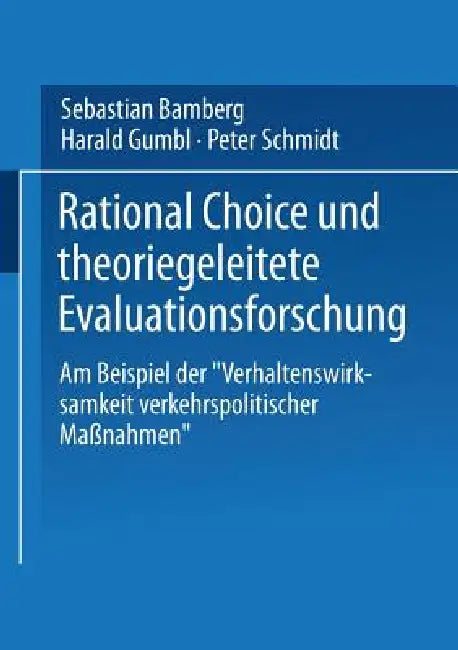 Rational Choice Und Theoriegeleitete Evaluationsforschung: Am Beispiel Der "Verhaltenswirksamkeit Verkehrspolitischer Maßnahmen" by Sebastian Bamberg, Harald Gumbl, Peter Schmidt