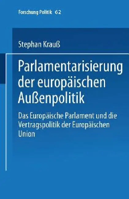 Parlamentarisierung Der Europäischen Außenpolitik: Das Europäische Parlament Und Die Vertragspolitik Der Europäischen Union by Stephan Krauß