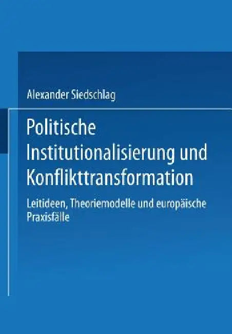 Politische Institutionalisierung Und Konflikttransformation: Leitideen, Theoriemodelle Und Europäische Praxisfälle by Alexander Siedschlag