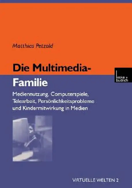 Die Multimedia-Familie: Mediennutzung, Computerspiele, Telearbeit, Persönlichkeitsprobleme Und Kindermitwirkung in Medien by Matthias Petzold