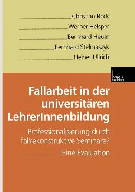 Fallarbeit in Der Universitären Lehrerinnenbildung: Professionalisierung Durch Fallrekonstruktive Seminare? Eine Evaluation by Christian Beck, Werner Helsper, Bernhard Heuer