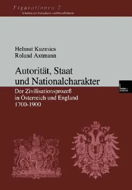 Autorität, Staat Und Nationalcharakter: Der Zivilisationsprozeß in Österreich Und England 1700-1900 by Helmut Kuzmics, Roland Axtmann
