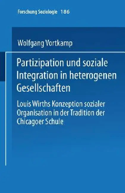 Partizipation Und Soziale Integration in Heterogenen Gesellschaften: Louis Wirths Konzeption Sozialer Organisation in Der Tradition Der Chicagoer Schu by Wolfgang Vortkamp