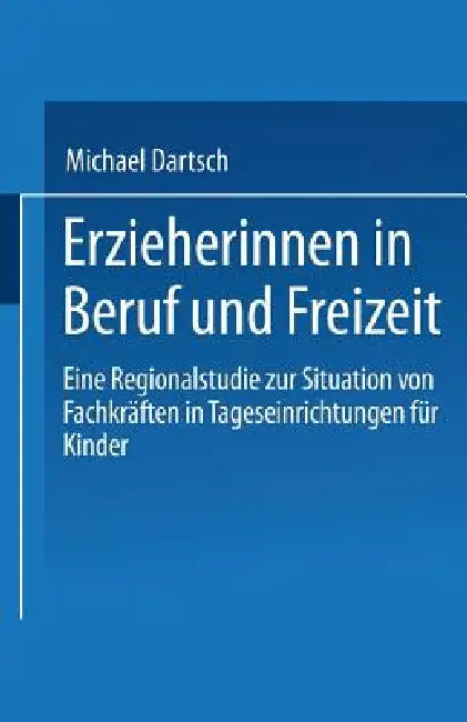 Erzieherinnen in Beruf Und Freizeit: Eine Regionalstudie Zur Situation Von Fachkräften in Tageseinrichtungen Für Kinder by Michael Dartsch