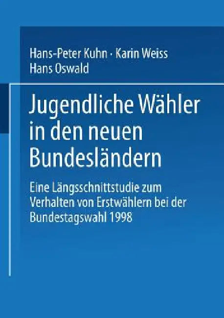 Jugendliche Wähler in Den Neuen Bundesländern: Eine Längsschnittstudie Zum Verhalten Von Erstwählern Bei Der Bundestagswahl 1998 by Hans-Peter Kuhn, Karin Weiss, Hans Oswald