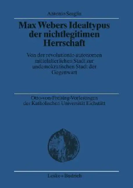 Max Webers Idealtypus Der Nichtlegitimen Herrschaft: Von Der Revolutionär-Autonomen Mittelalterlichen Stadt Zur Undemokratischen Stadt Der Gegenwart by Antonio Scaglia