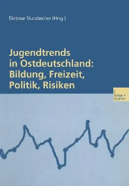 Jugendtrends in Ostdeutschland: Bildung, Freizeit, Politik, Risiken: Längsschnittanalysen Zur Lebenssituation Und Delinquenz 1999-2001 by Dietmar Sturzbecher