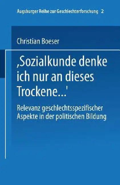 "Bei Sozialkunde Denke Ich Nur an Dieses Trockene ...": Relevanz Geschlechtsspezifischer Aspekte in Der Politischen Bildung by Christian Boeser