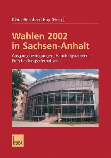 Wahlen 2002 in Sachsen-Anhalt: Ausgangsbedingungen Handlungsrahmen Entscheidungsalternativen by Klaus-Bernhard Roy