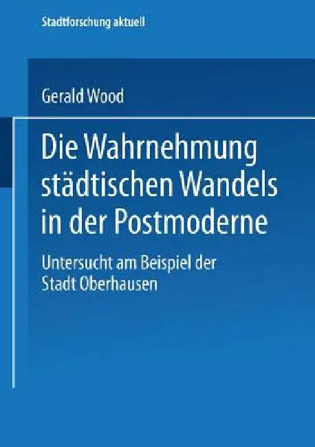 Die Wahrnehmung Städtischen Wandels in Der Postmoderne: Untersucht Am Beispiel Der Stadt Oberhausen by Gerald Wood