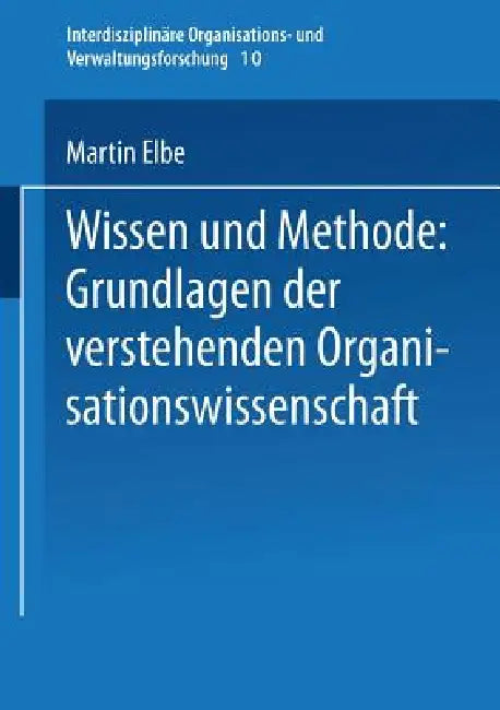 Wissen Und Methode: Grundlagen Der Verstehenden Organisationswissenschaft by Martin Elbe