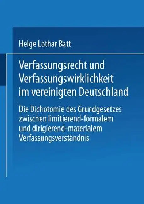 Verfassungsrecht Und Verfassungswirklichkeit Im Vereinigten Deutschland: Die Dichotomie Des Grundgesetzes Zwischen Limitierend-Formalem Und Dirigieren by Helge Batt