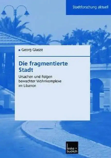 Die Fragmentierte Stadt: Ursachen Und Folgen Bewachter Wohnkomplexe Im Libanon by Georg Glasze