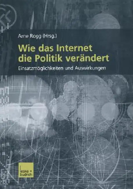 Wie Das Internet Die Politik Verändert: Einsatzmöglichkeiten Und Auswirkungen by Arno Rogg, Arno Rogg