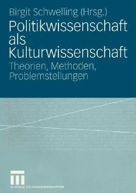 Politikwissenschaft ALS Kulturwissenschaft: Theorien, Methoden, Problemstellungen by Birgit Schwelling