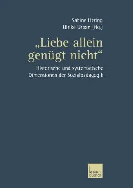 "Liebe Allein Genügt Nicht": Historische Und Systematische Dimensionen Der Sozialpädagogik by Sabine Hering, Ulrike Urban