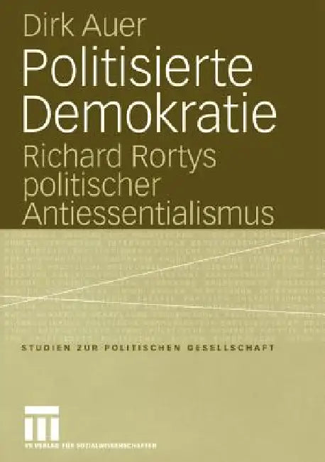 Politisierte Demokratie: Richard Rortys Politischer Antiessentialismus by Dirk Auer