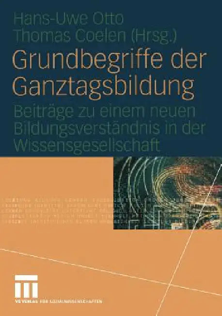 Grundbegriffe Der Ganztagsbildung: Beiträge Zu Einem Neuen Bildungsverständnis in Der Wissensgesellschaft by Hans-Uwe Otto, Thomas Coelen