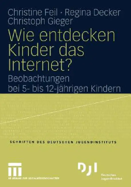 Wie Entdecken Kinder Das Internet?: Beobachtungen Bei 5- Bis 12-Jährigen Kindern by Christine Feil, Regina Decker, Christoph Gieger