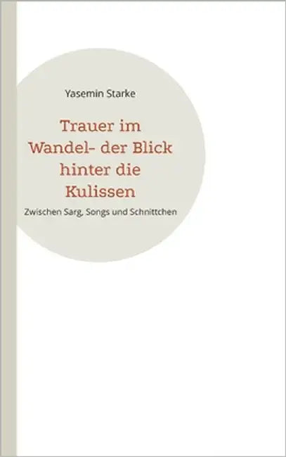 Trauer im Wandel- der Blick hinter die Kulissen: Zwischen Sarg, Songs und Schnittchen by Starke, Yasemin