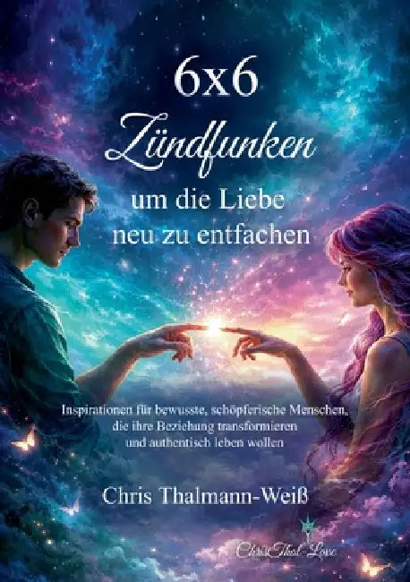 6x6 Zündfunken, um die Liebe neu zu entfachen: Inspirationen für bewusste, schöpferische Menschen, die ihre Beziehung transformieren und authentisch l by Chris Thalmann-Weiß