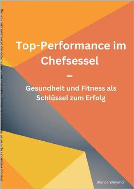 Top-Performance im Chefsessel: Gesundheit und Fitness als Schlüssel zum Erfolg by Weyand, Bianca