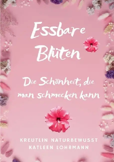 Essbare Blüten: Die Schönheit, die man schmecken kann by Katleen Lohrmann Kreutlin Naturbewusst