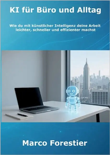 KI für Büro und Alltag: Wie du mit künstlicher Intelligenz deine Arbeit leichter, schneller und effizienter machst by Forestier, Marco