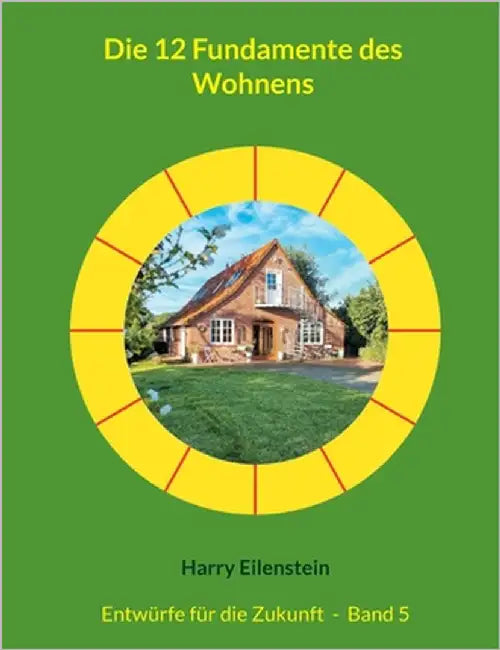 Die 12 Fundamente des Wohnens: Entwürfe für die Zukunft - Band 5 by Eilenstein, Harry