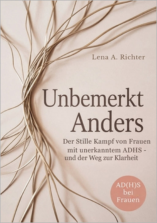 Unbemerkt Anders: Der Stille Kampf von Frauen mit unerkanntem ADHS - und der Weg zur Klarheit by Lena A. Richter